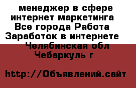 менеджер в сфере интернет-маркетинга - Все города Работа » Заработок в интернете   . Челябинская обл.,Чебаркуль г.